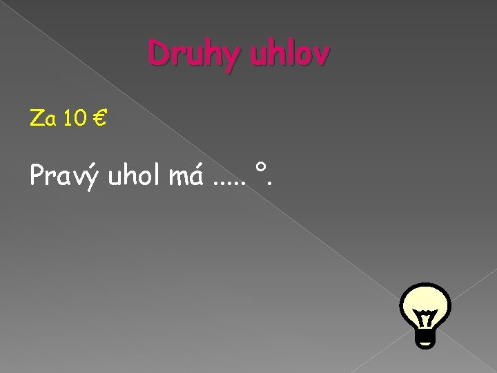 Druhy uhlov Za 10 € Pravý uhol má. . . °. Druhy uhlov Za 10 € Pravý uhol má. . . °.