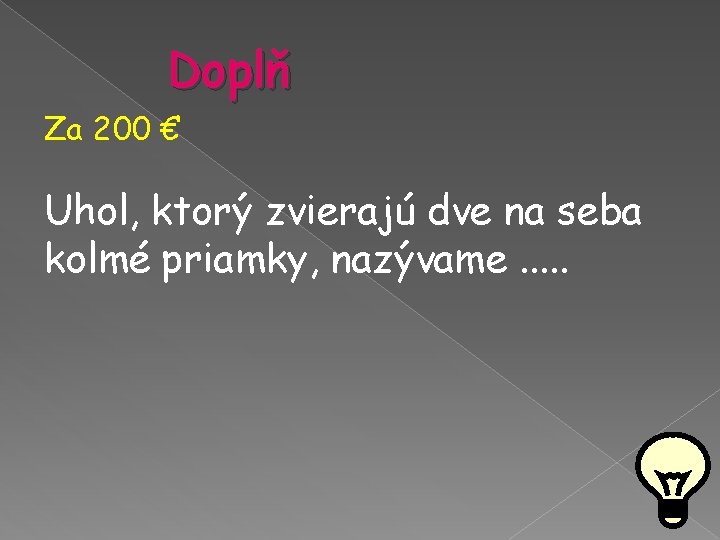 Doplň Za 200 € Uhol, ktorý zvierajú dve na seba kolmé priamky, nazývame. . Doplň Za 200 € Uhol, ktorý zvierajú dve na seba kolmé priamky, nazývame. .