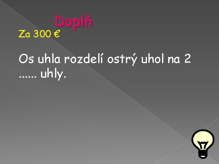 Doplň Za 300 € Os uhla rozdelí ostrý uhol na 2. . . uhly. Doplň Za 300 € Os uhla rozdelí ostrý uhol na 2. . . uhly.