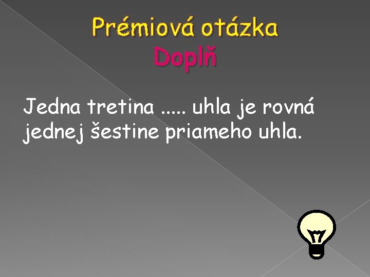 Prémiová otázka Doplň Jedna tretina. . . uhla je rovná jednej šestine priameho uhla. Prémiová otázka Doplň Jedna tretina. . . uhla je rovná jednej šestine priameho uhla.