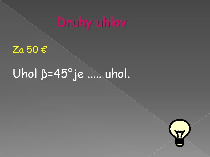 Druhy uhlov Za 50 € Uhol β=45°je. . . uhol. Druhy uhlov Za 50 € Uhol β=45°je. . . uhol.