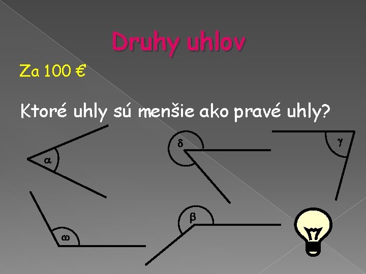 Druhy uhlov Za 100 € Ktoré uhly sú menšie ako pravé uhly? Druhy uhlov Za 100 € Ktoré uhly sú menšie ako pravé uhly?