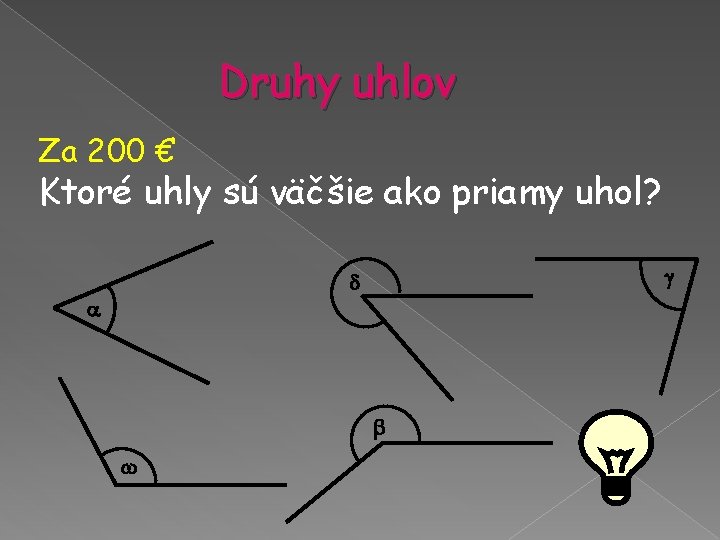 Druhy uhlov Za 200 € Ktoré uhly sú väčšie ako priamy uhol? Druhy uhlov Za 200 € Ktoré uhly sú väčšie ako priamy uhol?