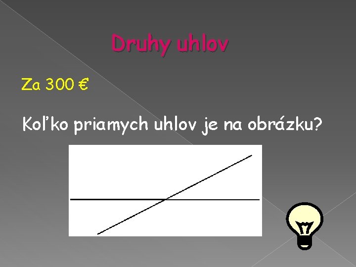 Druhy uhlov Za 300 € Koľko priamych uhlov je na obrázku? Druhy uhlov Za 300 € Koľko priamych uhlov je na obrázku?