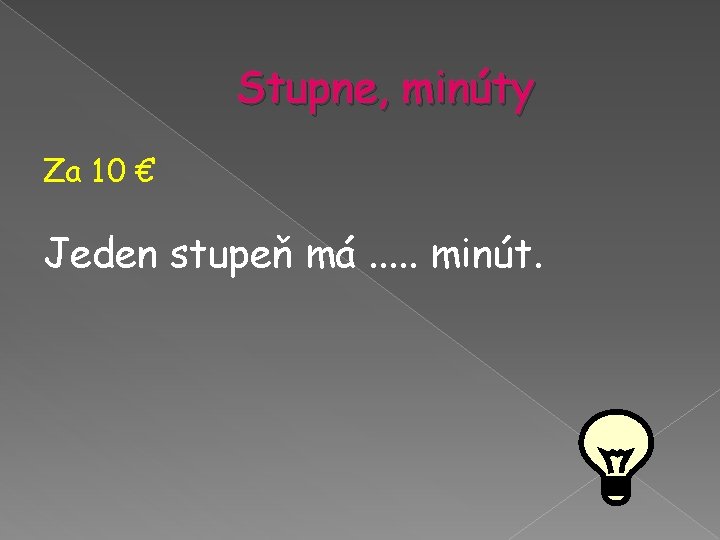 Stupne, minúty Za 10 € Jeden stupeň má. . . minút. Stupne, minúty Za 10 € Jeden stupeň má. . . minút.