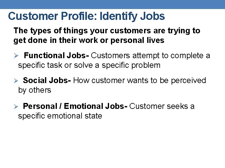 Customer Profile: Identify Jobs The types of things your customers are trying to get