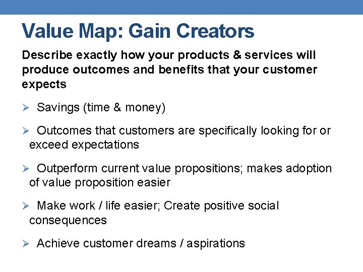 Value Map: Gain Creators Describe exactly how your products & services will produce outcomes Value Map: Gain Creators Describe exactly how your products & services will produce outcomes