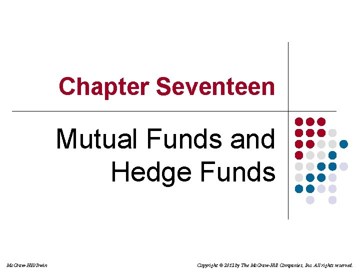 Chapter Seventeen Mutual Funds and Hedge Funds Mc. Graw-Hill/Irwin Copyright © 2012 by The Chapter Seventeen Mutual Funds and Hedge Funds Mc. Graw-Hill/Irwin Copyright © 2012 by The