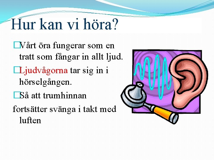 Hur kan vi höra? �Vårt öra fungerar som en tratt som fångar in allt