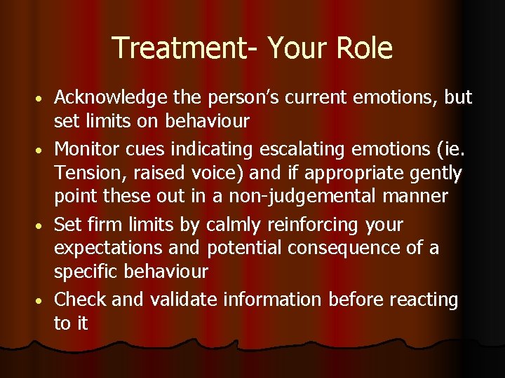 Treatment- Your Role Acknowledge the person’s current emotions, but set limits on behaviour •