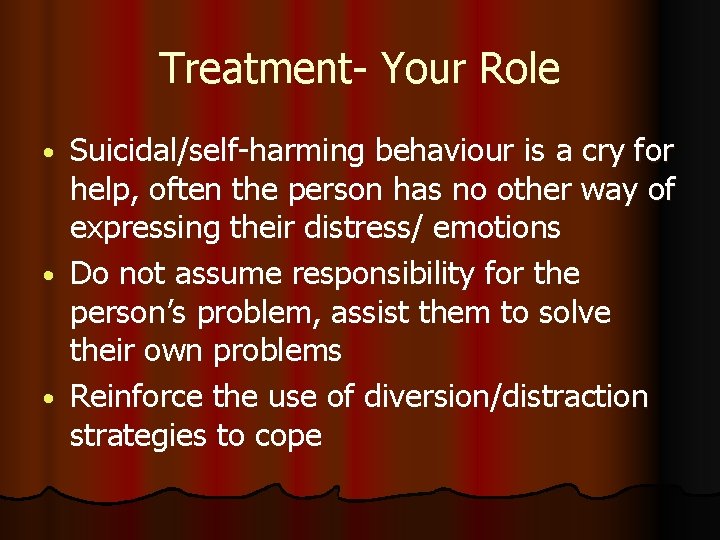 Treatment- Your Role Suicidal/self-harming behaviour is a cry for help, often the person has