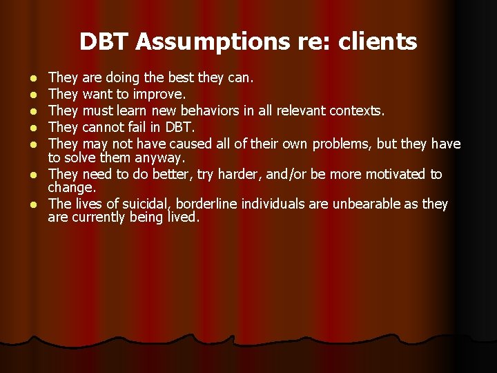 DBT Assumptions re: clients They are doing the best they can. They want to