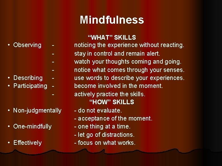 Mindfulness • Observing • Describing • Participating - • Non-judgmentally • One-mindfully • Effectively