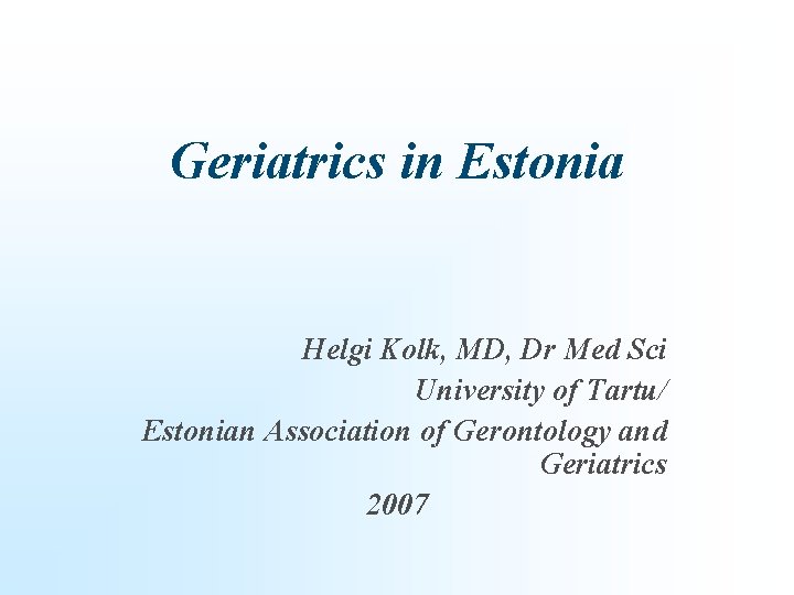 Geriatrics in Estonia Helgi Kolk, MD, Dr Med Sci University of Tartu/ Estonian Association