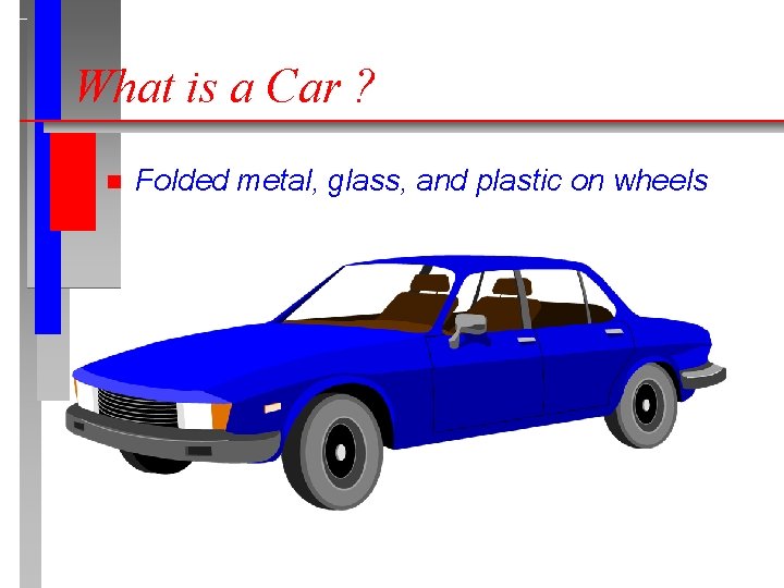 What is a Car ? n Folded metal, glass, and plastic on wheels 
