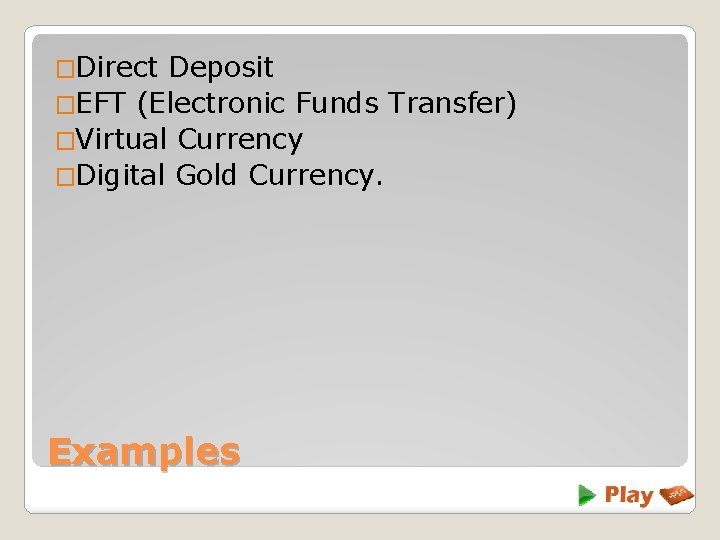 �Direct Deposit �EFT (Electronic Funds Transfer) �Virtual Currency �Digital Gold Currency. Examples 