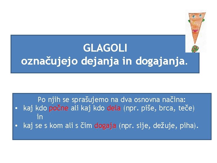 GLAGOLI označujejo dejanja in dogajanja. Po njih se sprašujemo na dva osnovna načina: •