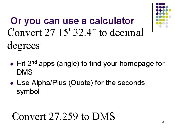 Or you can use a calculator Convert 27 15' 32. 4" to decimal degrees