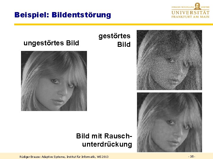 Beispiel: Bildentstörung ungestörtes Bild mit Rauschunterdrückung Rüdiger Brause: Adaptive Systeme, Institut für Informatik, WS