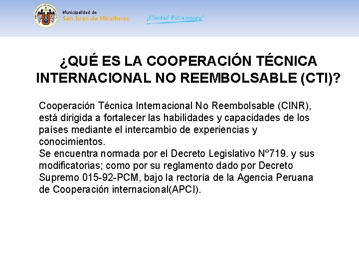 Municipalidad de ¿QUÉ ES LA COOPERACIÓN TÉCNICA INTERNACIONAL NO REEMBOLSABLE (CTI)? Cooperación Técnica Internacional