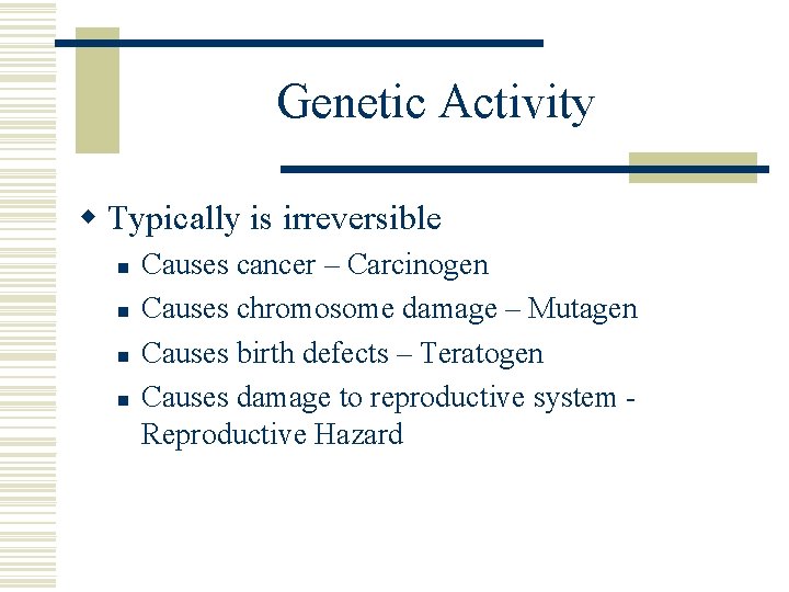 Genetic Activity w Typically is irreversible n n Causes cancer – Carcinogen Causes chromosome