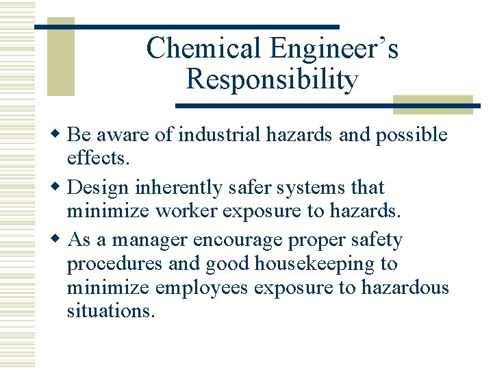 Chemical Engineer’s Responsibility w Be aware of industrial hazards and possible effects. w Design