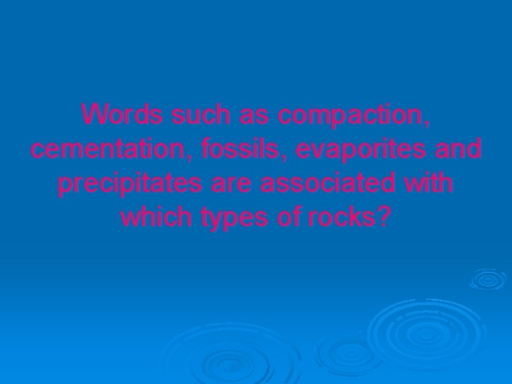 Words such as compaction, cementation, fossils, evaporites and precipitates are associated with which types