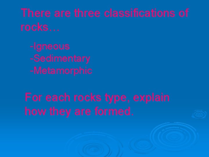 There are three classifications of rocks… -Igneous -Sedimentary -Metamorphic For each rocks type, explain