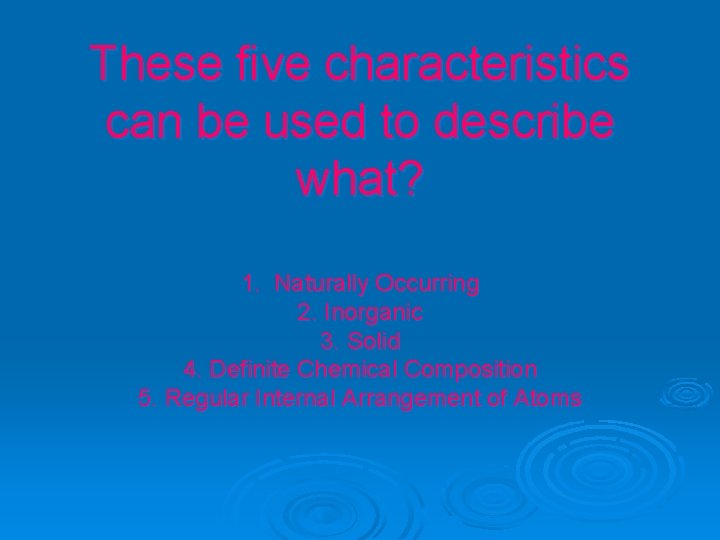 These five characteristics can be used to describe what? 1. Naturally Occurring 2. Inorganic