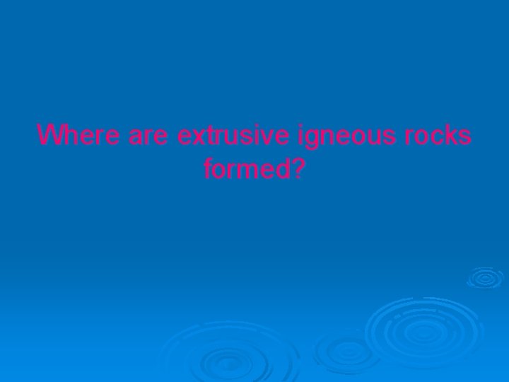 Where are extrusive igneous rocks formed? 