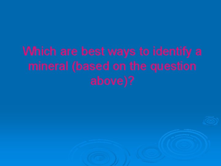 Which are best ways to identify a mineral (based on the question above)? 