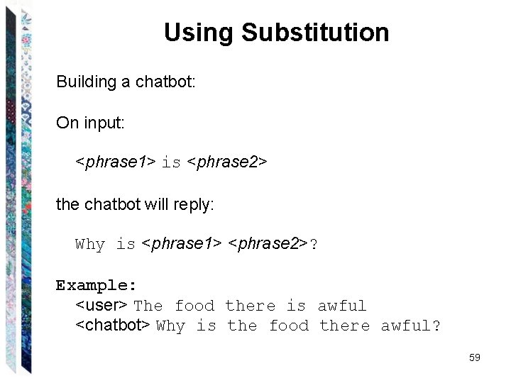 Using Substitution Building a chatbot: On input: <phrase 1> is <phrase 2> the chatbot