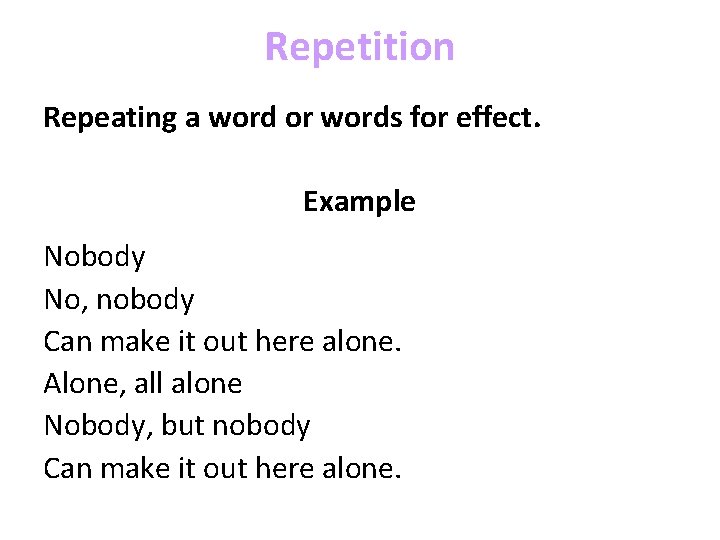 Repetition Repeating a word or words for effect. Example Nobody No, nobody Can make
