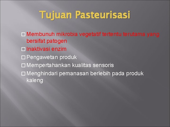 Tujuan Pasteurisasi � Membunuh mikrobia vegetatif tertentu terutama yang bersifat patogen � Inaktivasi enzim