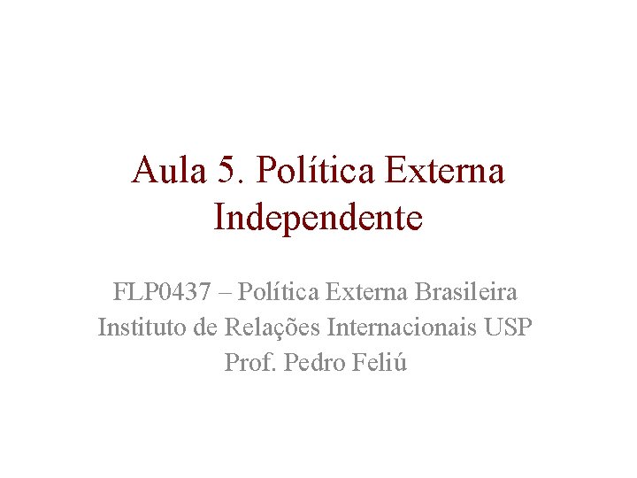 Aula 5. Política Externa Independente FLP 0437 – Política Externa Brasileira Instituto de Relações