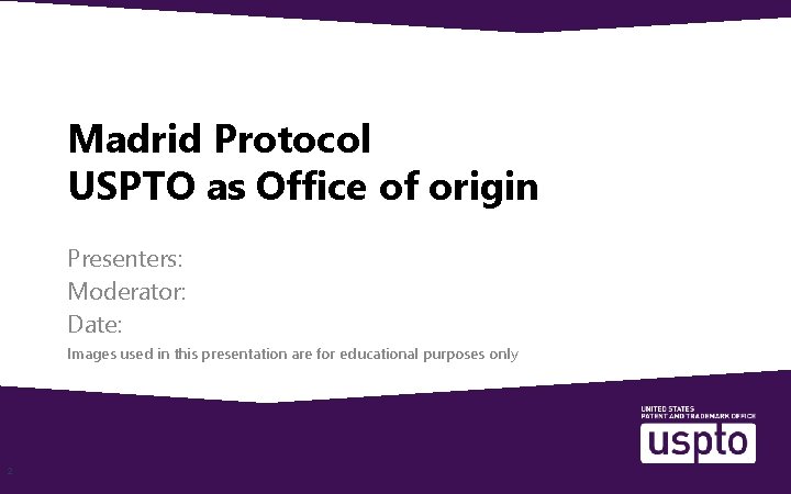 Madrid Protocol USPTO as Office of origin Presenters: Moderator: Date: Images used in this Madrid Protocol USPTO as Office of origin Presenters: Moderator: Date: Images used in this