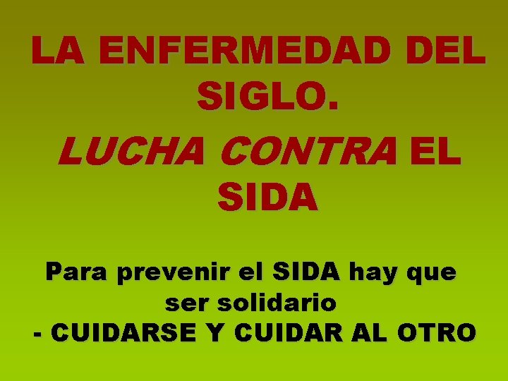 LA ENFERMEDAD DEL SIGLO. LUCHA CONTRA EL SIDA Para prevenir el SIDA hay que