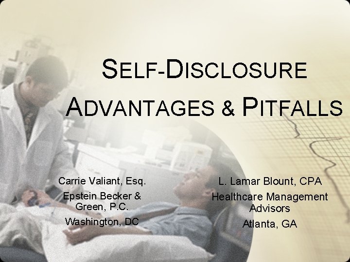SELF-DISCLOSURE ADVANTAGES & PITFALLS Carrie Valiant, Esq. Epstein Becker & Green, P. C. Washington,