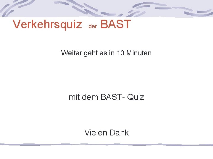 Verkehrsquiz der BAST Weiter geht es in 10 Minuten mit dem BAST- Quiz Vielen