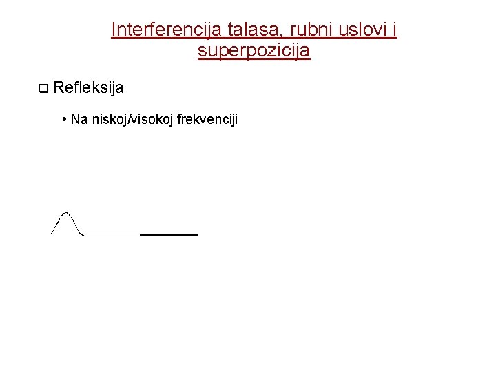 Interferencija talasa, rubni uslovi i superpozicija q Refleksija • Na niskoj/visokoj frekvenciji 