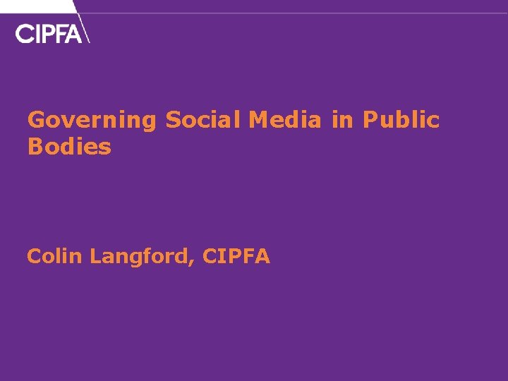 Governing Social Media in Public Bodies Colin Langford, CIPFA 