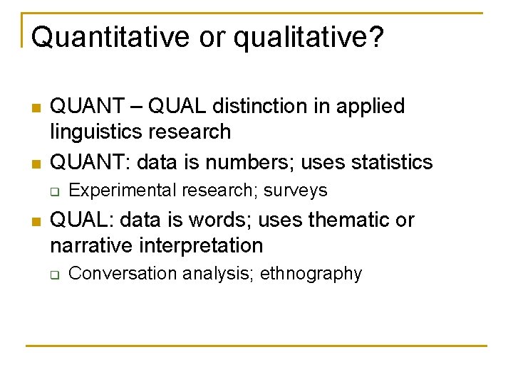 Quantitative or qualitative? n n QUANT – QUAL distinction in applied linguistics research QUANT: