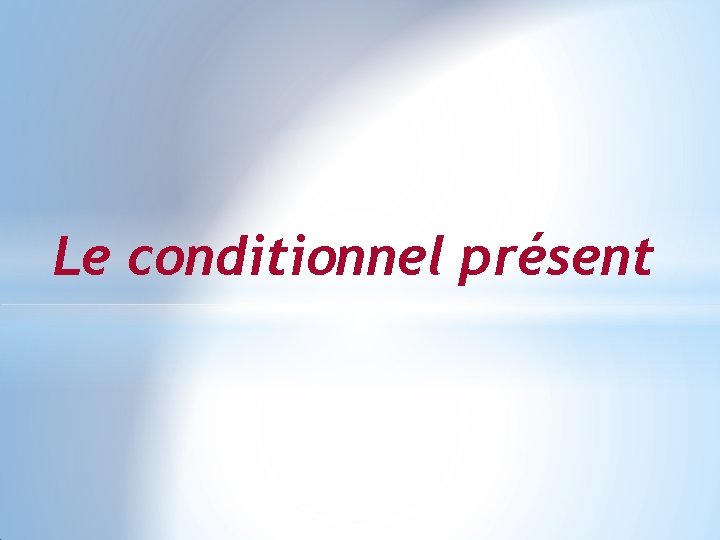 Le conditionnel présent 