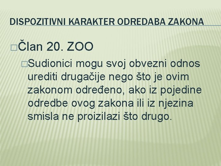 DISPOZITIVNI KARAKTER ODREDABA ZAKONA �Član 20. ZOO �Sudionici mogu svoj obvezni odnos urediti drugačije