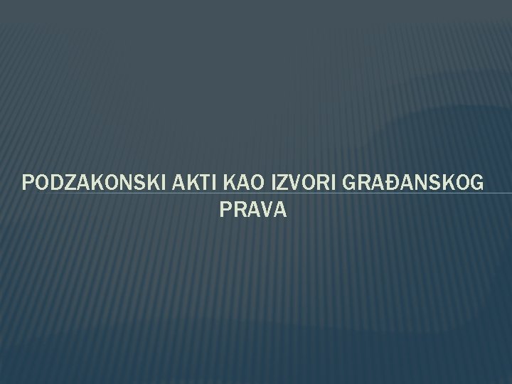 PODZAKONSKI AKTI KAO IZVORI GRAĐANSKOG PRAVA 