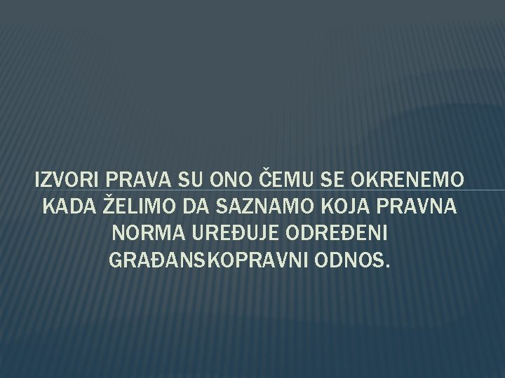 IZVORI PRAVA SU ONO ČEMU SE OKRENEMO KADA ŽELIMO DA SAZNAMO KOJA PRAVNA NORMA