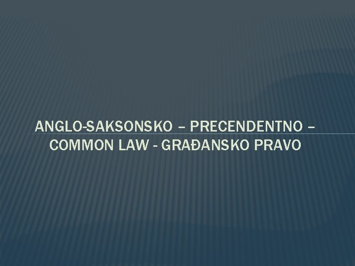 ANGLO-SAKSONSKO – PRECENDENTNO – COMMON LAW - GRAĐANSKO PRAVO 