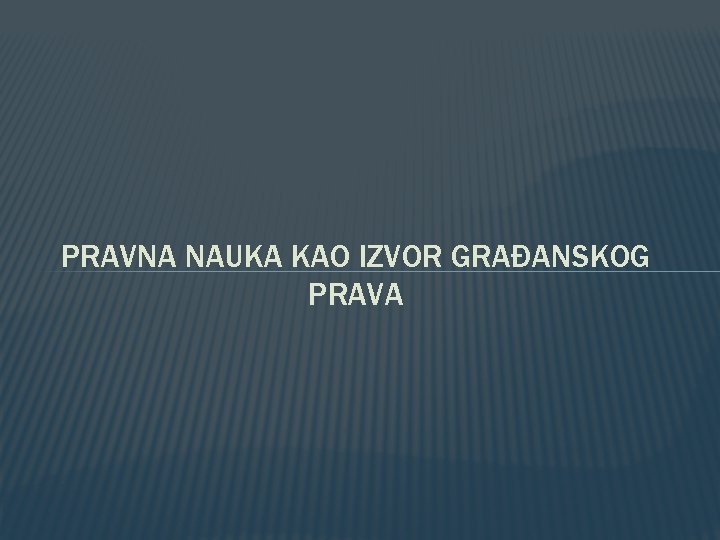 PRAVNA NAUKA KAO IZVOR GRAĐANSKOG PRAVA 