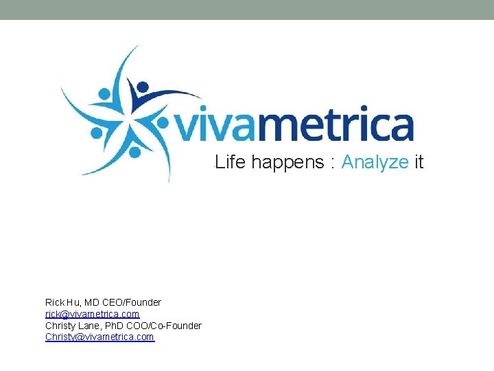 Life happens : Analyze it • Rick Hu, MD CEO/Founder rick@vivametrica. com Christy Lane,