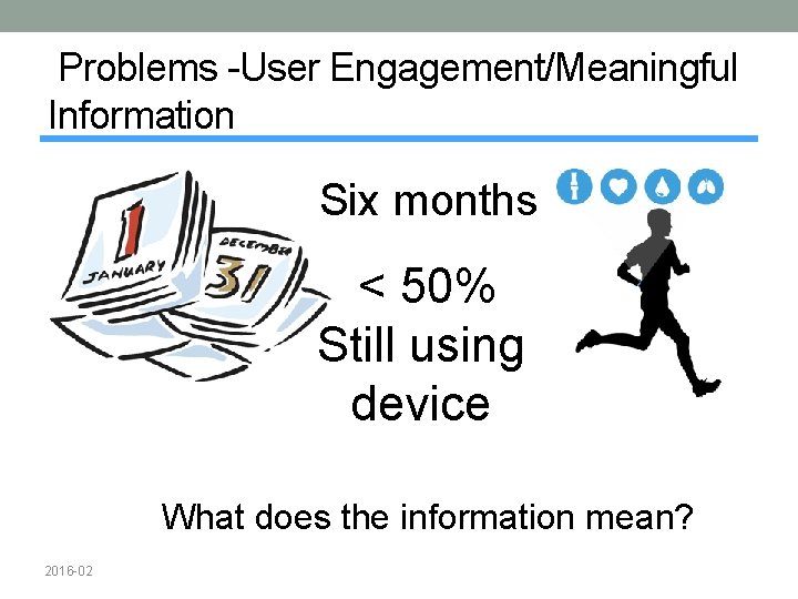  Problems -User Engagement/Meaningful Information Six months < 50% Still using device What does